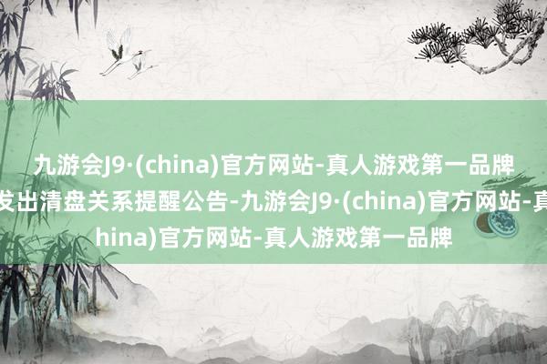 九游会J9·(china)官方网站-真人游戏第一品牌还有近百只基金发出清盘关系提醒公告-九游会J9·(china)官方网站-真人游戏第一品牌