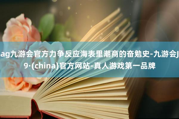 ag九游会官方力争反应海表里潮商的奋勉史-九游会J9·(china)官方网站-真人游戏第一品牌