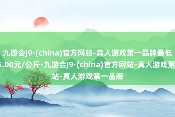 九游会J9·(china)官方网站-真人游戏第一品牌最低报价15.00元/公斤-九游会J9·(china)官方网站-真人游戏第一品牌