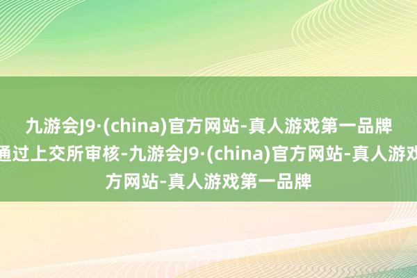 九游会J9·(china)官方网站-真人游戏第一品牌最终能否通过上交所审核-九游会J9·(china)官方网站-真人游戏第一品牌