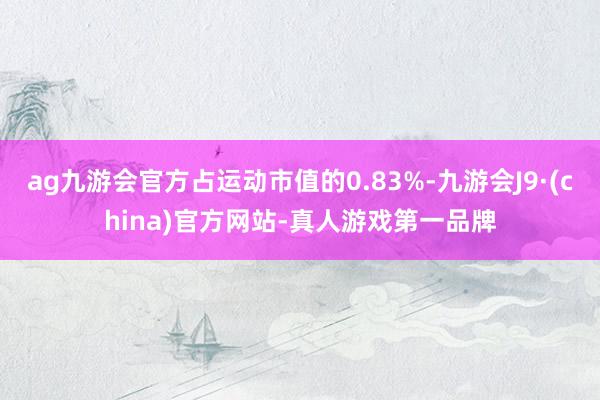 ag九游会官方占运动市值的0.83%-九游会J9·(china)官方网站-真人游戏第一品牌