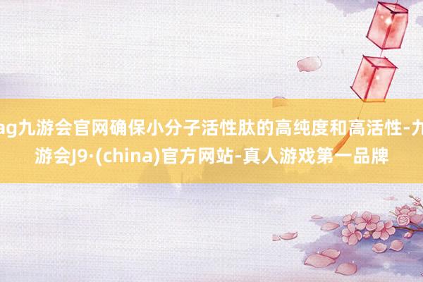 ag九游会官网确保小分子活性肽的高纯度和高活性-九游会J9·(china)官方网站-真人游戏第一品牌