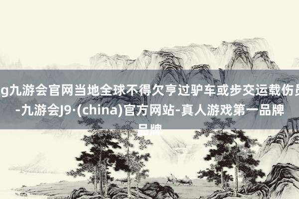 ag九游会官网当地全球不得欠亨过驴车或步交运载伤员-九游会J9·(china)官方网站-真人游戏第一品牌