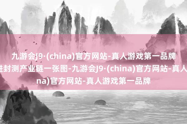 九游会J9·(china)官方网站-真人游戏第一品牌华金电子-先进封测产业链一张图-九游会J9·(china)官方网站-真人游戏第一品牌