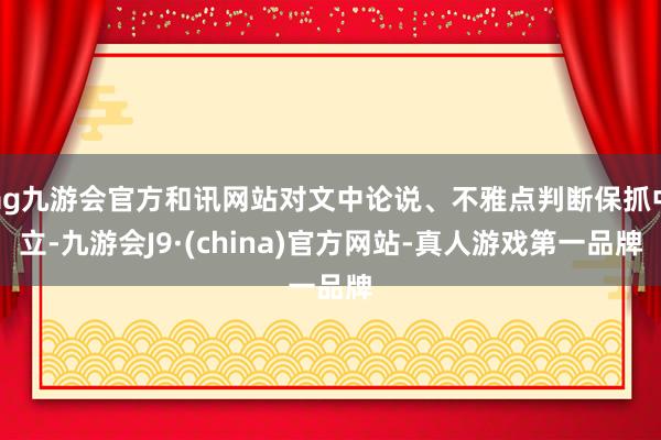 ag九游会官方和讯网站对文中论说、不雅点判断保抓中立-九游会J9·(china)官方网站-真人游戏第一品牌