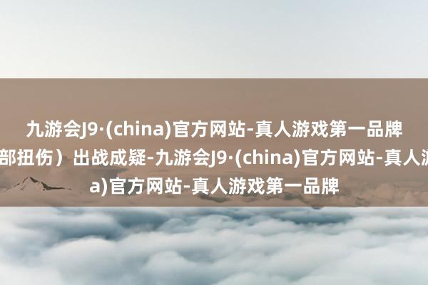 九游会J9·(china)官方网站-真人游戏第一品牌戴维恩-（肩部扭伤）出战成疑-九游会J9·(china)官方网站-真人游戏第一品牌