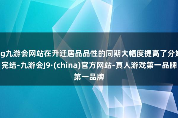 ag九游会网站在升迁居品品性的同期大幅度提高了分娩完结-九游会J9·(china)官方网站-真人游戏第一品牌