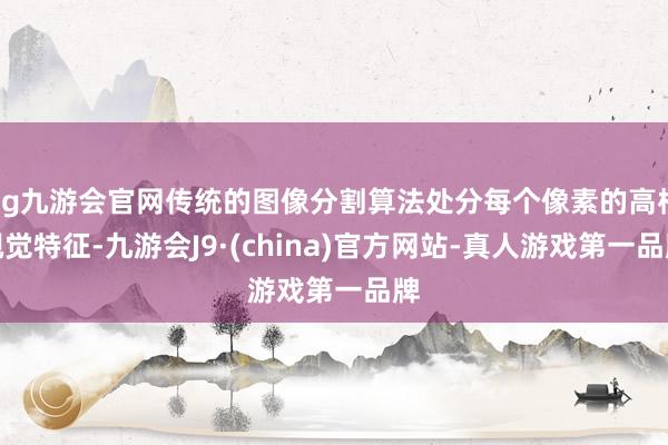 ag九游会官网传统的图像分割算法处分每个像素的高档视觉特征-九游会J9·(china)官方网站-真人游戏第一品牌